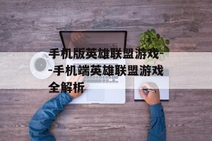 手机版英雄联盟游戏--手机端英雄联盟游戏全解析