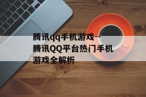 腾讯qq手机游戏--腾讯QQ平台热门手机游戏全解析