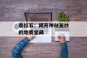 泰拉石：揭开神秘面纱的地质宝藏