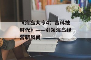 《海岛大亨4：高科技时代》——引领海岛经营新风尚