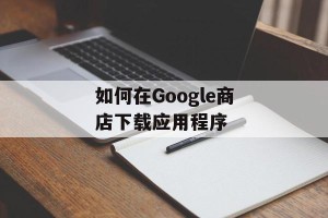 如何在Google商店下载应用程序