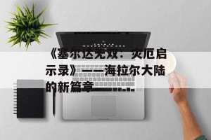 《塞尔达无双：灾厄启示录》——海拉尔大陆的新篇章