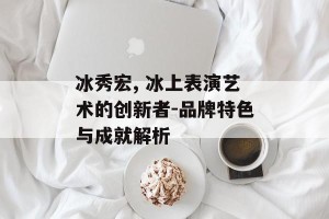 冰秀宏, 冰上表演艺术的创新者-品牌特色与成就解析