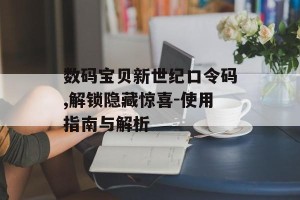 数码宝贝新世纪口令码,解锁隐藏惊喜-使用指南与解析