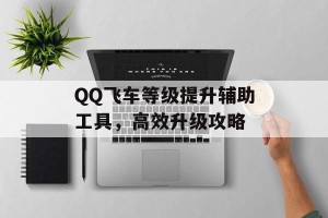 QQ飞车等级提升辅助工具，高效升级攻略