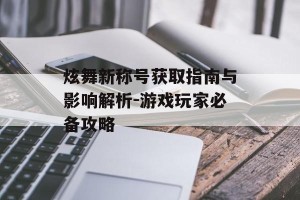 炫舞新称号获取指南与影响解析-游戏玩家必备攻略