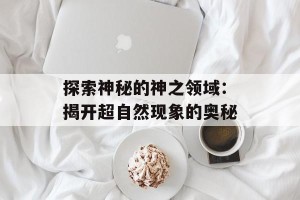 探索神秘的神之领域：揭开超自然现象的奥秘