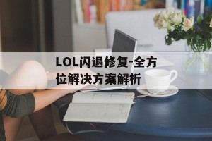 LOL闪退修复-全方位解决方案解析
