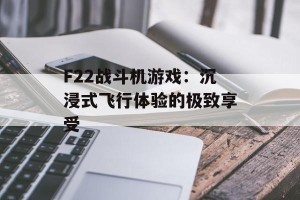 F22战斗机游戏：沉浸式飞行体验的极致享受