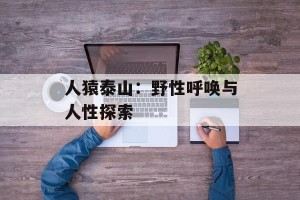 人猿泰山：野性呼唤与人性探索