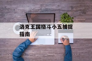 洛克王国格斗小五捕捉指南