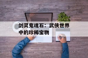 剑灵鬼魂石：武侠世界中的珍稀宝物