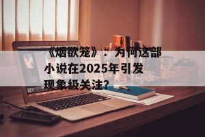 《烟欲笼》：为何这部小说在2025年引发现象级关注？