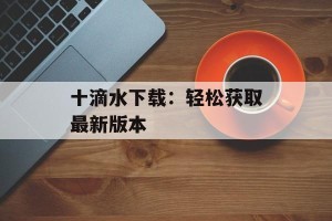 十滴水下载：轻松获取最新版本