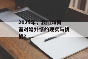 2025年，我们如何面对婚外情的现实与挑战？