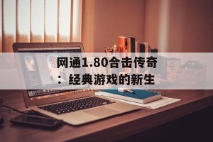 网通1.80合击传奇：经典游戏的新生