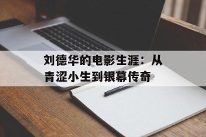 刘德华的电影生涯：从青涩小生到银幕传奇
