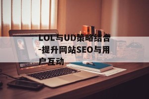 LOL与UD策略结合-提升网站SEO与用户互动