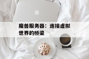 魔兽服务器：连接虚拟世界的桥梁