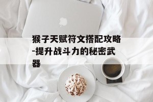 猴子天赋符文搭配攻略-提升战斗力的秘密武器