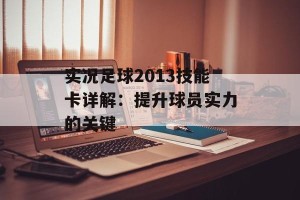 实况足球2013技能卡详解：提升球员实力的关键
