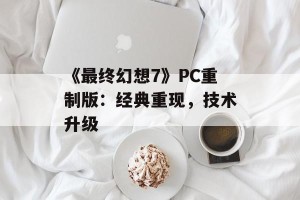 《最终幻想7》PC重制版：经典重现，技术升级