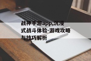 战神手游app,沉浸式战斗体验-游戏攻略与技巧解析