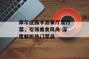 摩尔庄园手游餐厅流行菜，引领美食风尚-深度解析热门菜品