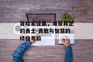 冒险家征集，谁是真正的勇士-勇敢与智慧的终极考验