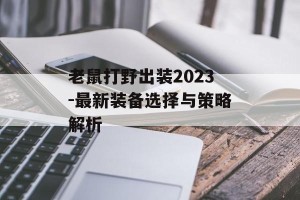 老鼠打野出装2023-最新装备选择与策略解析