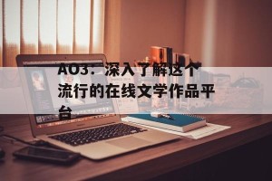 AO3：深入了解这个流行的在线文学作品平台