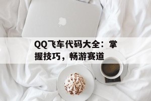 QQ飞车代码大全：掌握技巧，畅游赛道