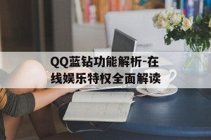 QQ蓝钻功能解析-在线娱乐特权全面解读