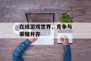 在线游戏世界，竞争与荣耀并存