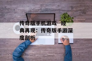 传奇版手机游戏--经典再现：传奇版手游深度剖析