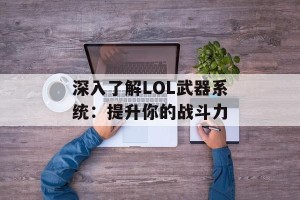 深入了解LOL武器系统：提升你的战斗力