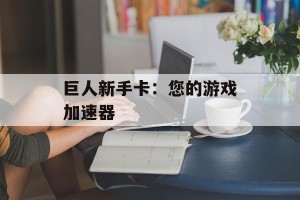 巨人新手卡：您的游戏加速器