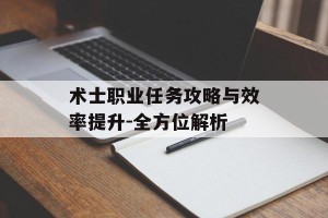 术士职业任务攻略与效率提升-全方位解析
