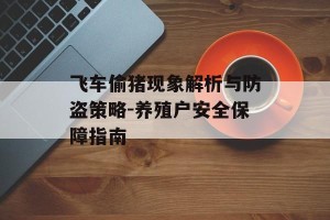 飞车偷猪现象解析与防盗策略-养殖户安全保障指南