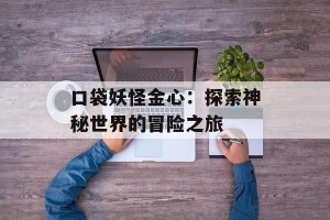 口袋妖怪金心：探索神秘世界的冒险之旅