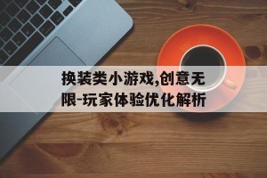 换装类小游戏,创意无限-玩家体验优化解析