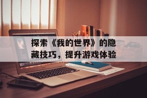 探索《我的世界》的隐藏技巧，提升游戏体验