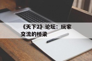 《天下2》论坛：玩家交流的桥梁