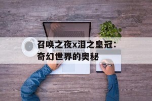 召唤之夜x泪之皇冠：奇幻世界的奥秘