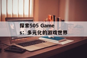 探索505 Games：多元化的游戏世界
