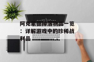阿克蒙德掉落物品一览：详解游戏中的珍稀战利品