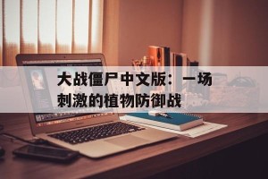 大战僵尸中文版：一场刺激的植物防御战