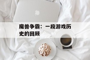 魔兽争霸：一段游戏历史的回顾