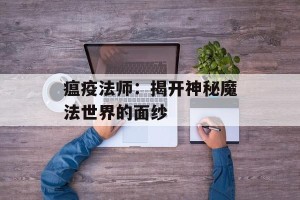 瘟疫法师：揭开神秘魔法世界的面纱