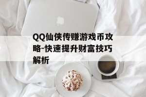 QQ仙侠传赚游戏币攻略-快速提升财富技巧解析